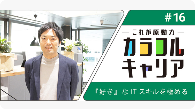 【中途社員】カラフルキャリア ～私の原動力～#16「『好き』なITスキルを極める」