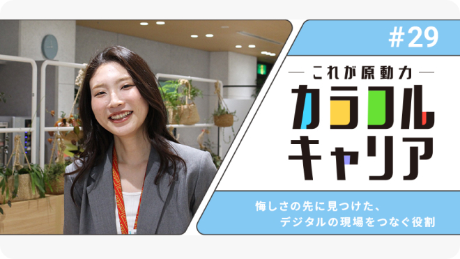 悔しさの先に見つけた、デジタルの現場をつなぐ役割【カラフルキャリア～私の原動力～#29】
